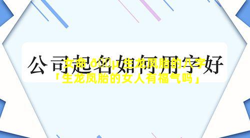 女命 🐵 生龙凤胎的八字「生龙凤胎的女人有福气吗」